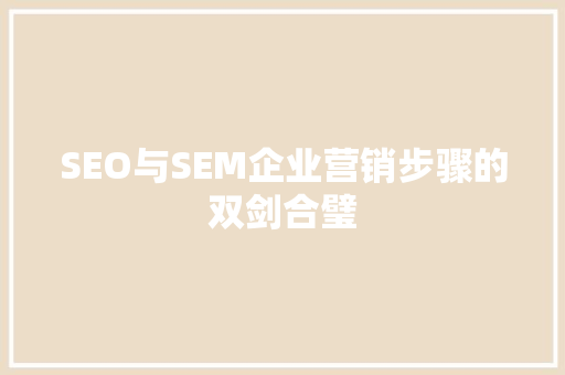 SEO与SEM企业营销步骤的双剑合璧