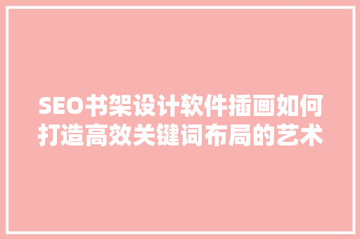 SEO书架设计软件插画如何打造高效关键词布局的艺术  第1张