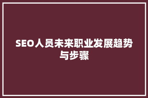 SEO人员未来职业发展趋势与步骤