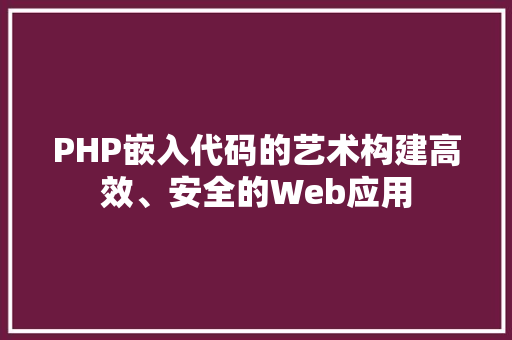 PHP嵌入代码的艺术构建高效、安全的Web应用