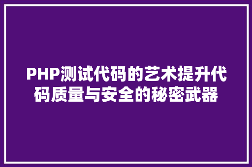 PHP测试代码的艺术提升代码质量与安全的秘密武器