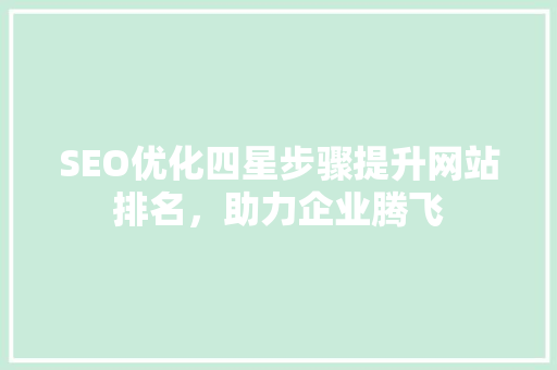 SEO优化四星步骤提升网站排名，助力企业腾飞