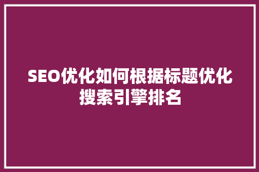 SEO优化如何根据标题优化搜索引擎排名