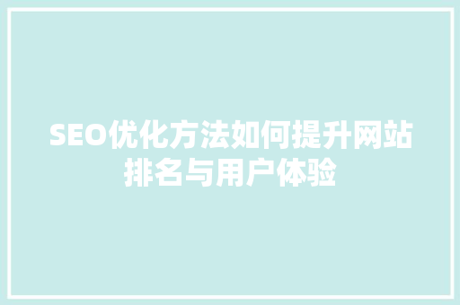 SEO优化方法如何提升网站排名与用户体验
