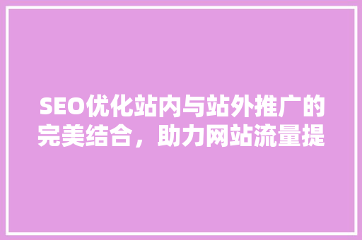 SEO优化站内与站外推广的完美结合，助力网站流量提升