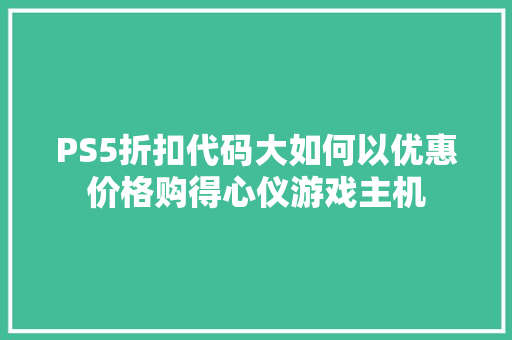 PS5折扣代码大如何以优惠价格购得心仪游戏主机