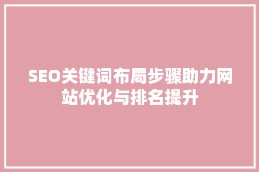 SEO关键词布局步骤助力网站优化与排名提升  第1张