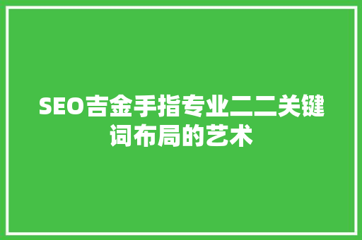 SEO吉金手指专业二二关键词布局的艺术