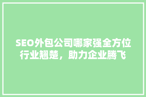 SEO外包公司哪家强全方位行业翘楚，助力企业腾飞