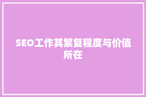 SEO工作其繁复程度与价值所在