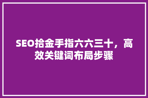 SEO拾金手指六六三十，高效关键词布局步骤