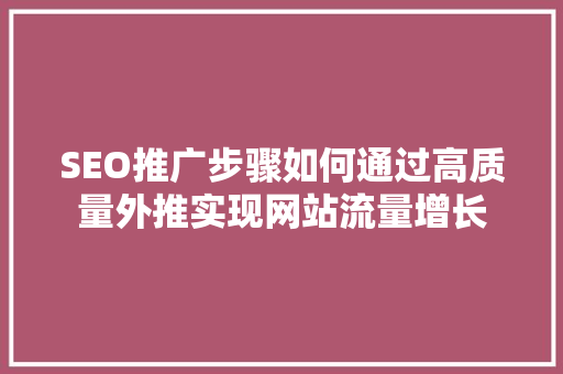SEO推广步骤如何通过高质量外推实现网站流量增长