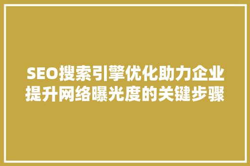 SEO搜索引擎优化助力企业提升网络曝光度的关键步骤