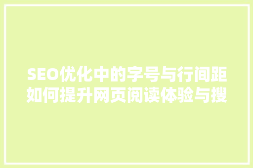 SEO优化中的字号与行间距如何提升网页阅读体验与搜索引擎排名