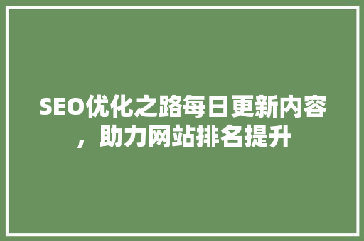SEO优化之路每日更新内容，助力网站排名提升