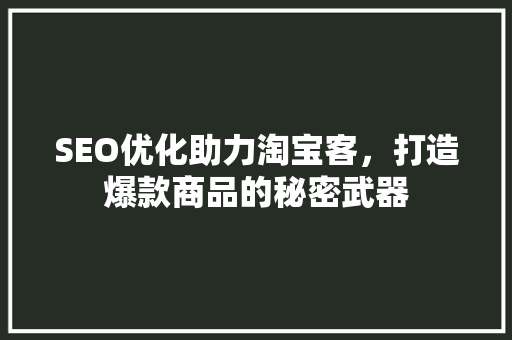 SEO优化助力淘宝客，打造爆款商品的秘密武器
