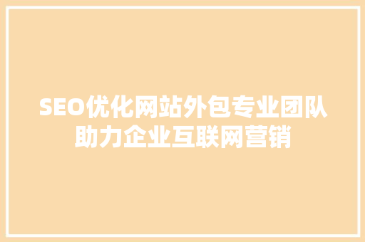 SEO优化网站外包专业团队助力企业互联网营销
