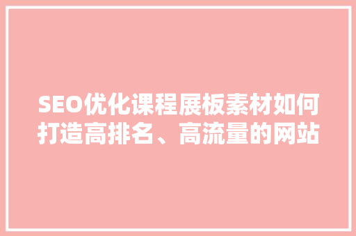 SEO优化课程展板素材如何打造高排名、高流量的网站
