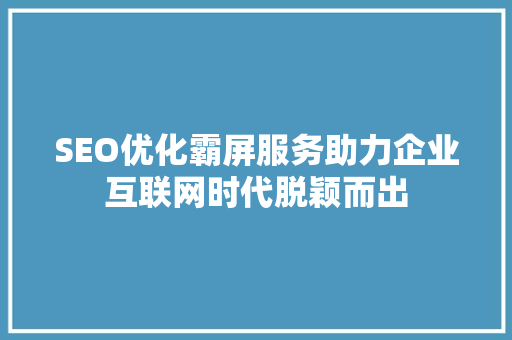 SEO优化霸屏服务助力企业互联网时代脱颖而出