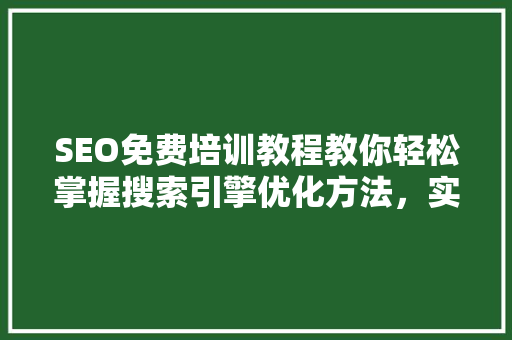 SEO免费培训教程教你轻松掌握搜索引擎优化方法，实现网站引流