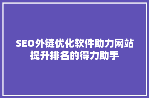 SEO外链优化软件助力网站提升排名的得力助手