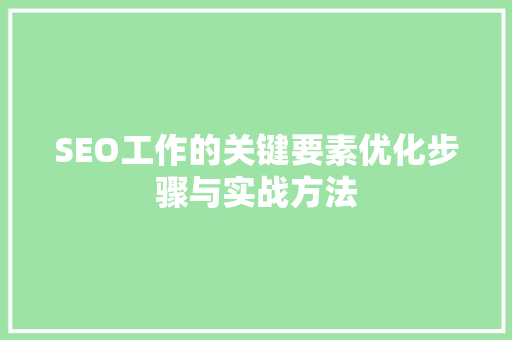 SEO工作的关键要素优化步骤与实战方法