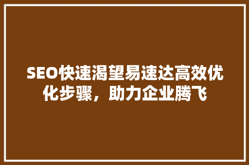 SEO快速渴望易速达高效优化步骤，助力企业腾飞