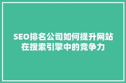 SEO排名公司如何提升网站在搜索引擎中的竞争力