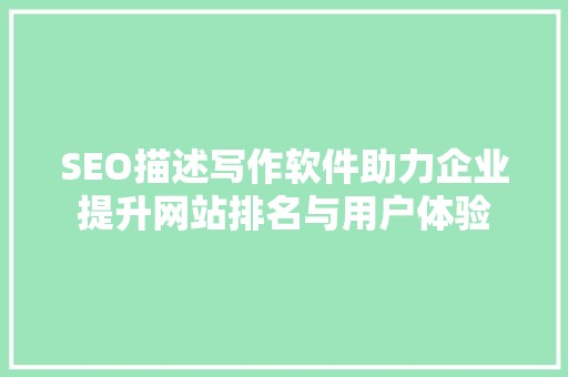 SEO描述写作软件助力企业提升网站排名与用户体验