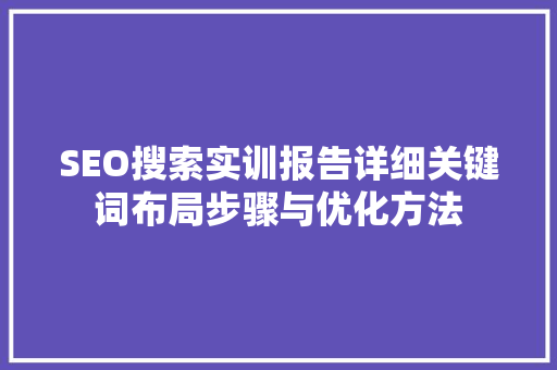 SEO搜索实训报告详细关键词布局步骤与优化方法