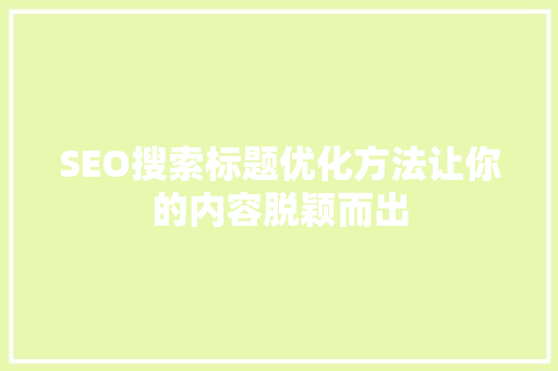 SEO搜索标题优化方法让你的内容脱颖而出  第1张