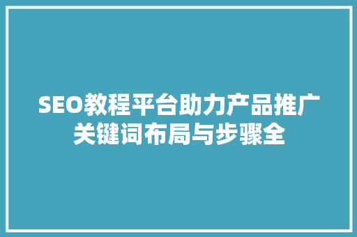 SEO教程平台助力产品推广关键词布局与步骤全