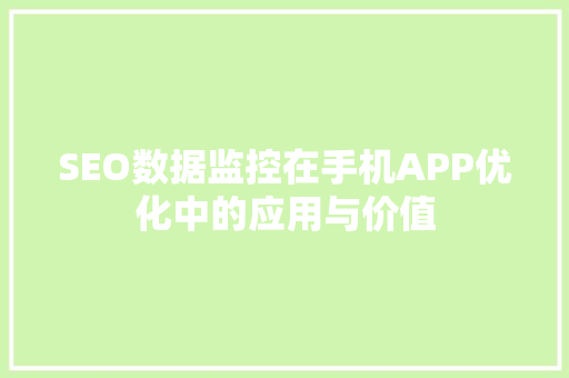 SEO数据监控在手机APP优化中的应用与价值