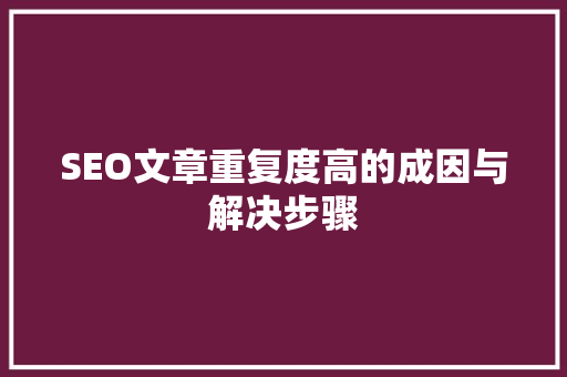 SEO文章重复度高的成因与解决步骤  第1张