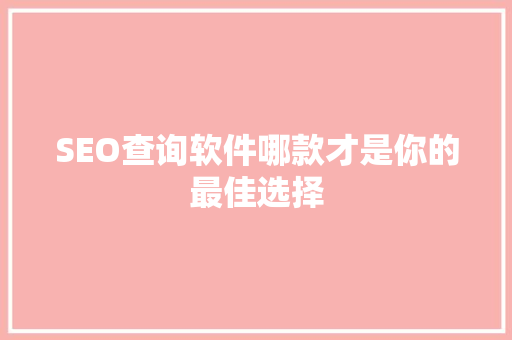 SEO查询软件哪款才是你的最佳选择  第1张
