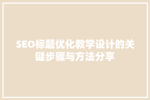 SEO标题优化教学设计的关键步骤与方法分享  第1张