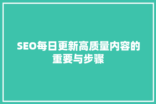 SEO每日更新高质量内容的重要与步骤