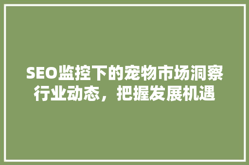 SEO监控下的宠物市场洞察行业动态，把握发展机遇