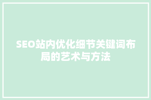 SEO站内优化细节关键词布局的艺术与方法