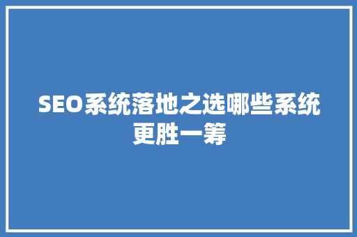SEO系统落地之选哪些系统更胜一筹