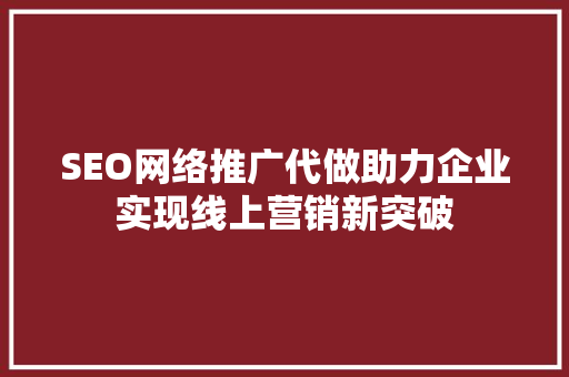 SEO网络推广代做助力企业实现线上营销新突破
