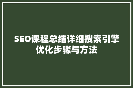 SEO课程总结详细搜索引擎优化步骤与方法