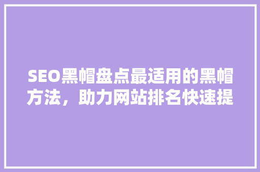 SEO黑帽盘点最适用的黑帽方法，助力网站排名快速提升