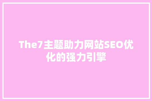 The7主题助力网站SEO优化的强力引擎