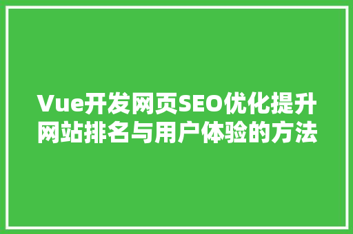 Vue开发网页SEO优化提升网站排名与用户体验的方法