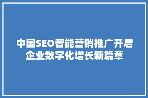 中国SEO智能营销推广开启企业数字化增长新篇章