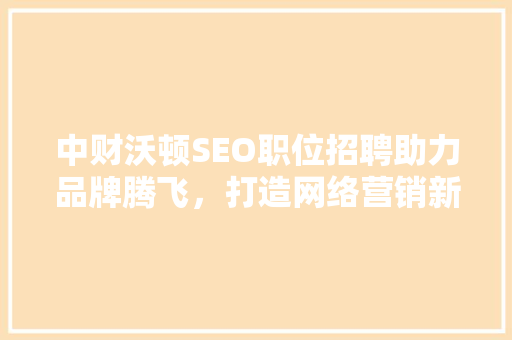 中财沃顿SEO职位招聘助力品牌腾飞，打造网络营销新局面