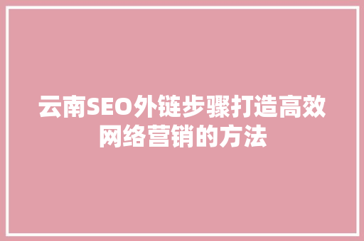 云南SEO外链步骤打造高效网络营销的方法