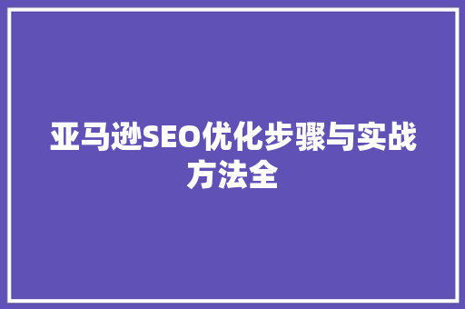 亚马逊SEO优化步骤与实战方法全  第1张