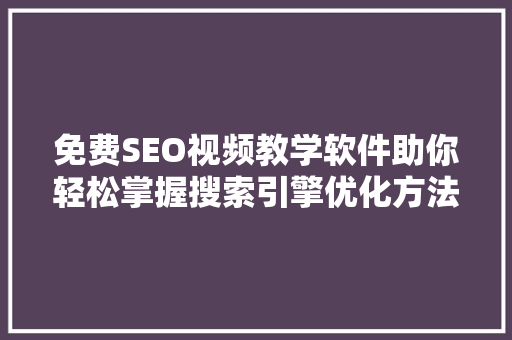 免费SEO视频教学软件助你轻松掌握搜索引擎优化方法